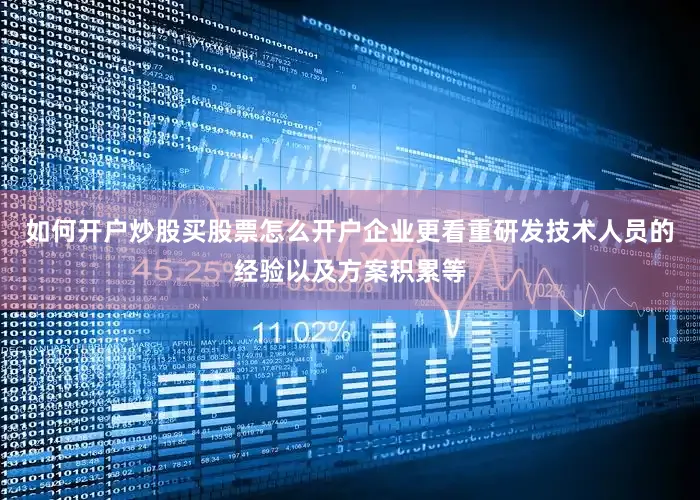 如何开户炒股买股票怎么开户企业更看重研发技术人员的经验以及方案积累等