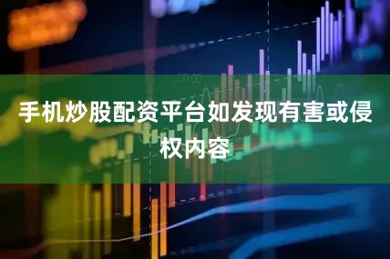 手机炒股配资平台如发现有害或侵权内容