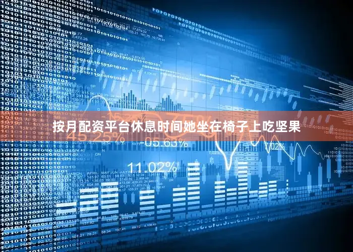 按月配资平台休息时间她坐在椅子上吃坚果