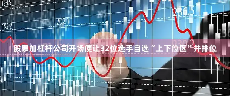 股票加杠杆公司开场便让32位选手自选“上下位区”并排位