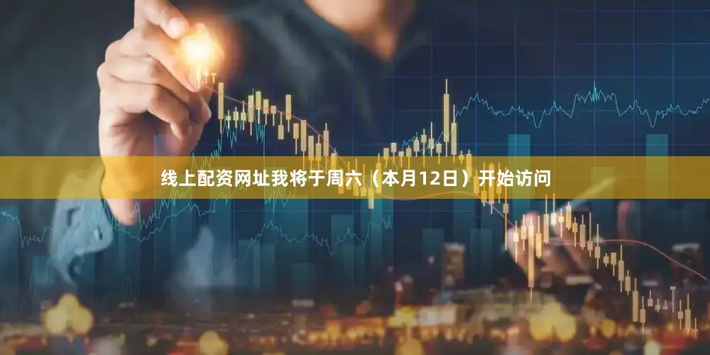 线上配资网址我将于周六（本月12日）开始访问