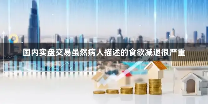 国内实盘交易虽然病人描述的食欲减退很严重