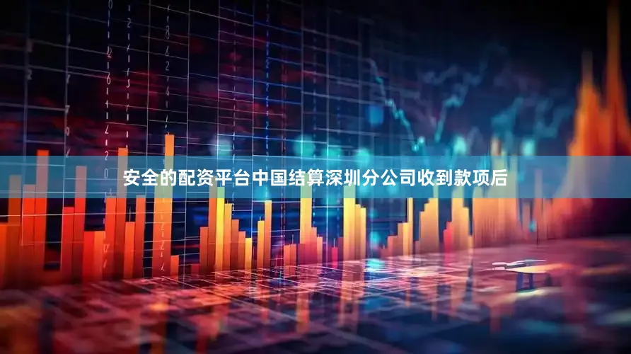 安全的配资平台中国结算深圳分公司收到款项后