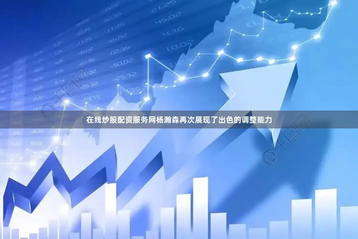 在线炒股配资服务网杨瀚森再次展现了出色的调整能力