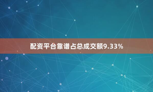 配资平台靠谱占总成交额9.33%