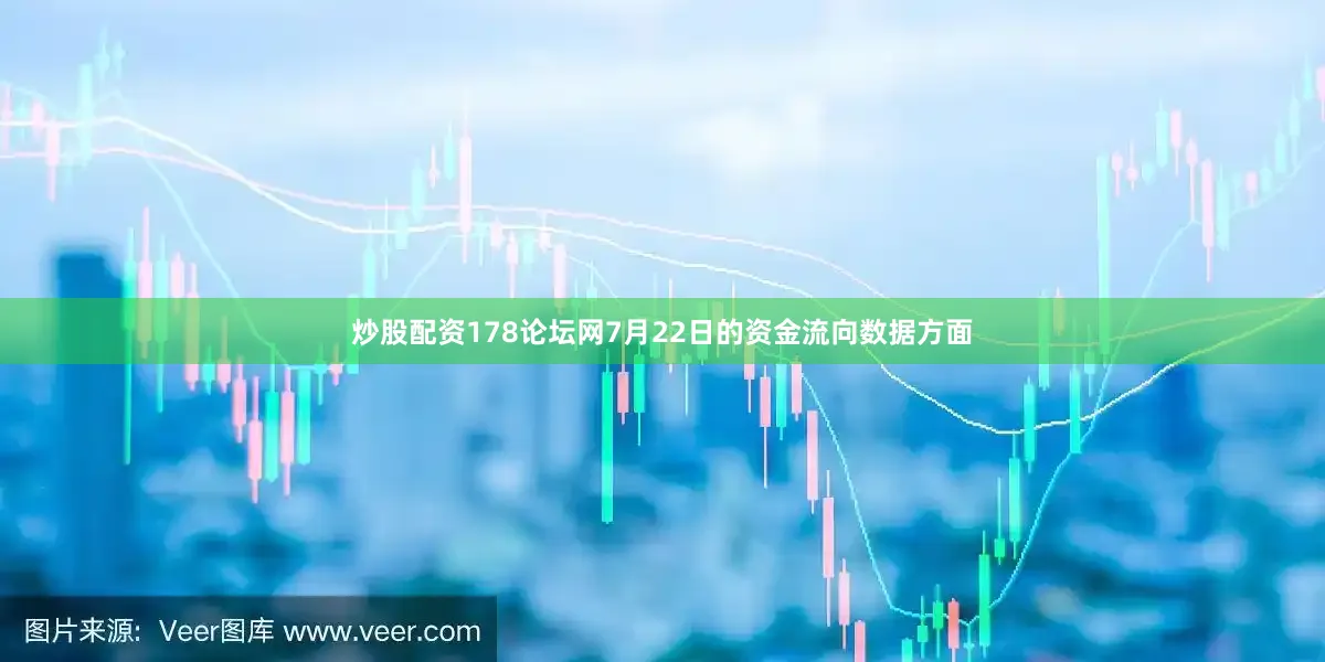 炒股配资178论坛网7月22日的资金流向数据方面