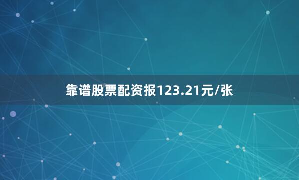 靠谱股票配资报123.21元/张