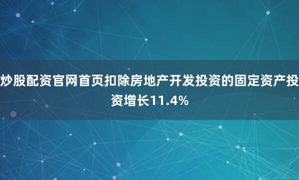 炒股配资官网首页扣除房地产开发投资的固定资产投资增长11.4%