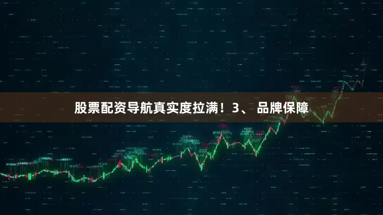 股票配资导航真实度拉满！3、 品牌保障