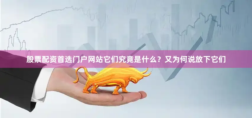 股票配资首选门户网站它们究竟是什么？又为何说放下它们