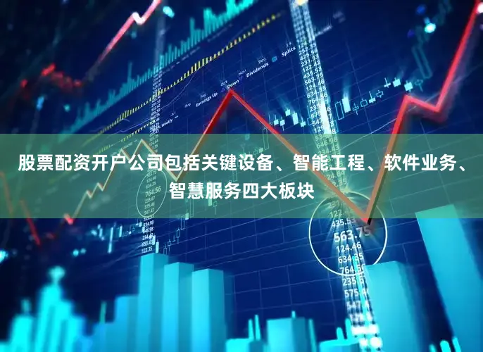 股票配资开户公司包括关键设备、智能工程、软件业务、智慧服务四大板块