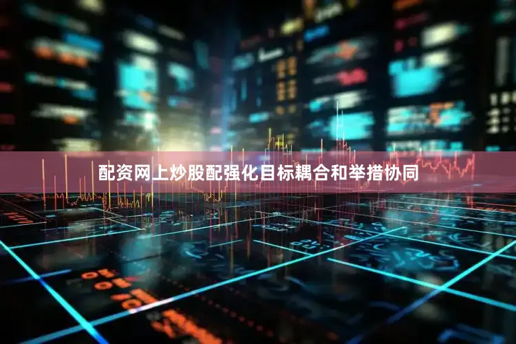配资网上炒股配强化目标耦合和举措协同