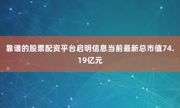 靠谱的股票配资平台启明信息当前最新总市值74.19亿元