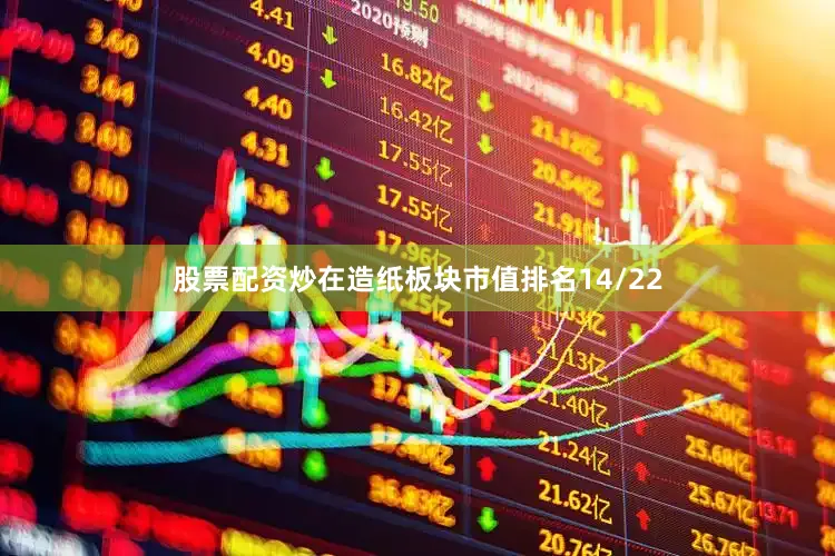股票配资炒在造纸板块市值排名14/22