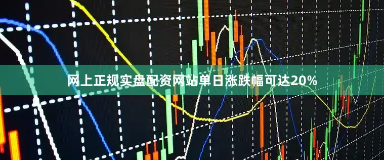 网上正规实盘配资网站单日涨跌幅可达20%