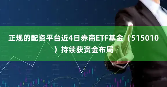 正规的配资平台近4日券商ETF基金（515010）持续获资金布局
