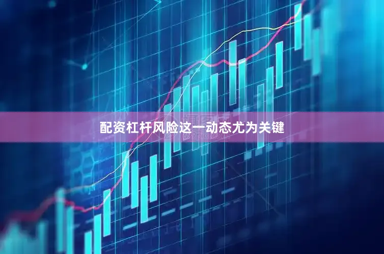 配资杠杆风险 这一动态尤为关键