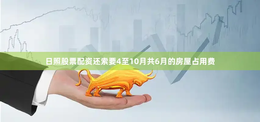 日照股票配资还索要4至10月共6月的房屋占用费