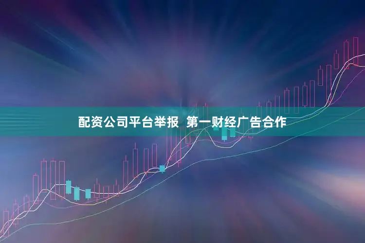 配资公司平台举报  第一财经广告合作