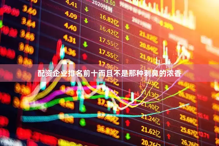 配资企业排名前十而且不是那种刺鼻的浓香