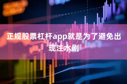 正规股票杠杆app就是为了避免出现注水剧