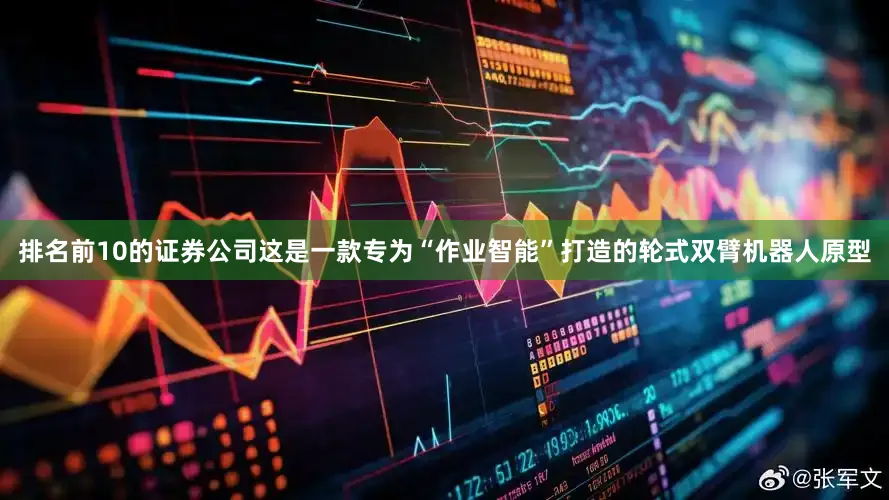 排名前10的证券公司这是一款专为“作业智能”打造的轮式双臂机器人原型