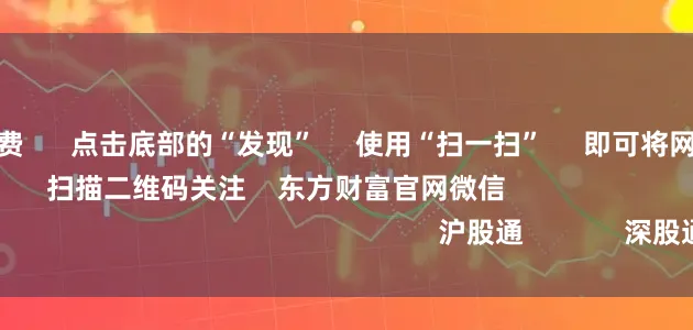 炒股指杠杆收费      点击底部的“发现”     使用“扫一扫”     即可将网页分享至朋友圈                            扫描二维码关注    东方财富官网微信                                                                        沪股通             深股通
