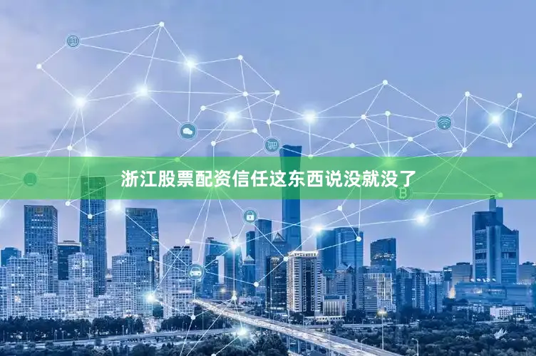 浙江股票配资信任这东西说没就没了