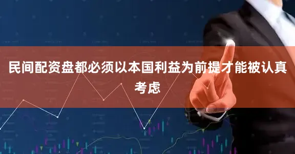 民间配资盘都必须以本国利益为前提才能被认真考虑