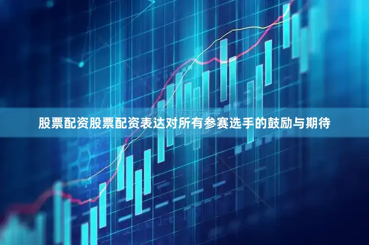 股票配资股票配资表达对所有参赛选手的鼓励与期待