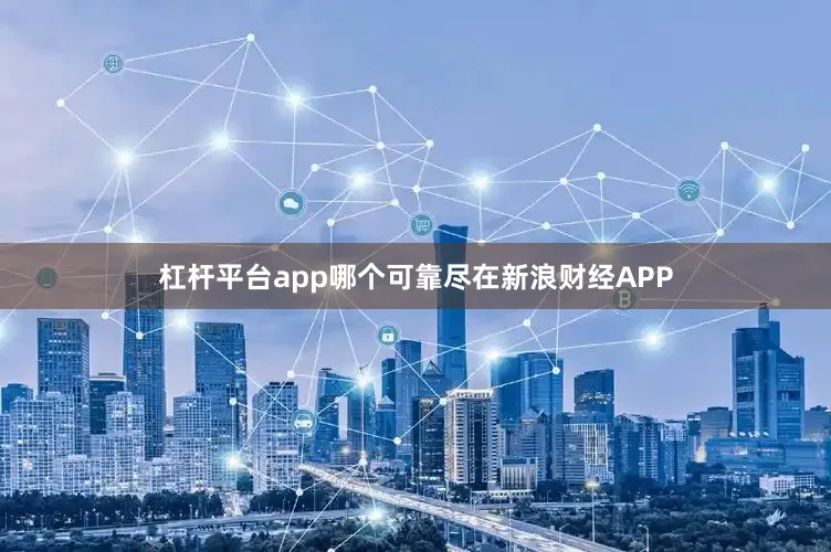 杠杆平台app哪个可靠尽在新浪财经APP
