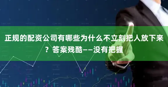 正规的配资公司有哪些为什么不立刻把人放下来?答案残酷——没有把握