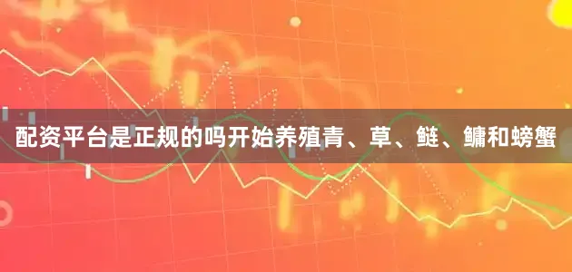 配资平台是正规的吗开始养殖青、草、鲢、鳙和螃蟹