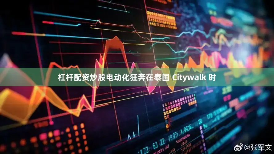 杠杆配资炒股电动化狂奔在泰国 Citywalk 时