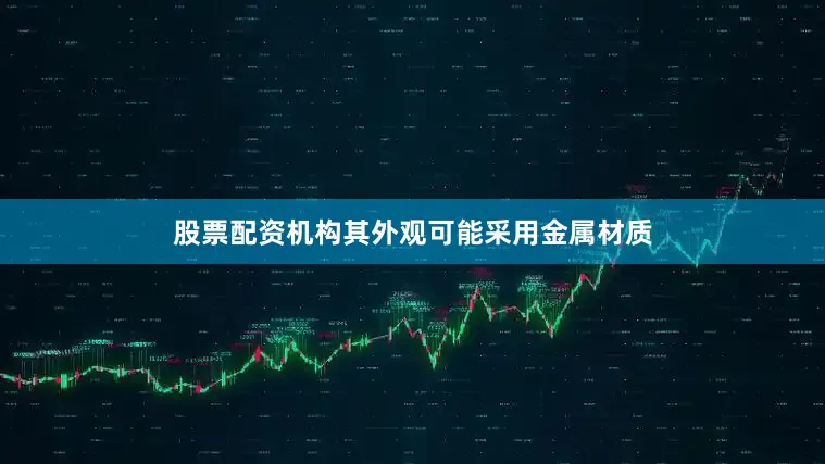 股票配资机构其外观可能采用金属材质